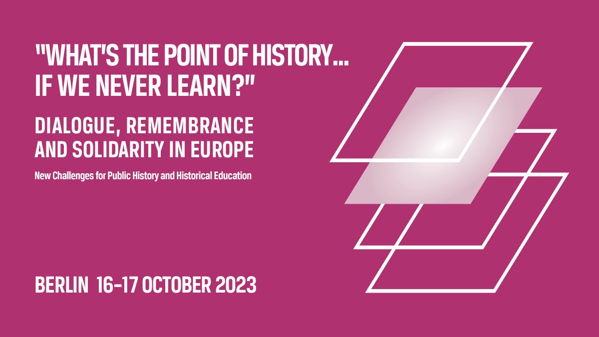 “What’s the point of history… if we never learn?” Dialogue, Remembrance and Solidarity in Europe. New Challenges for Public History and Historical Education
